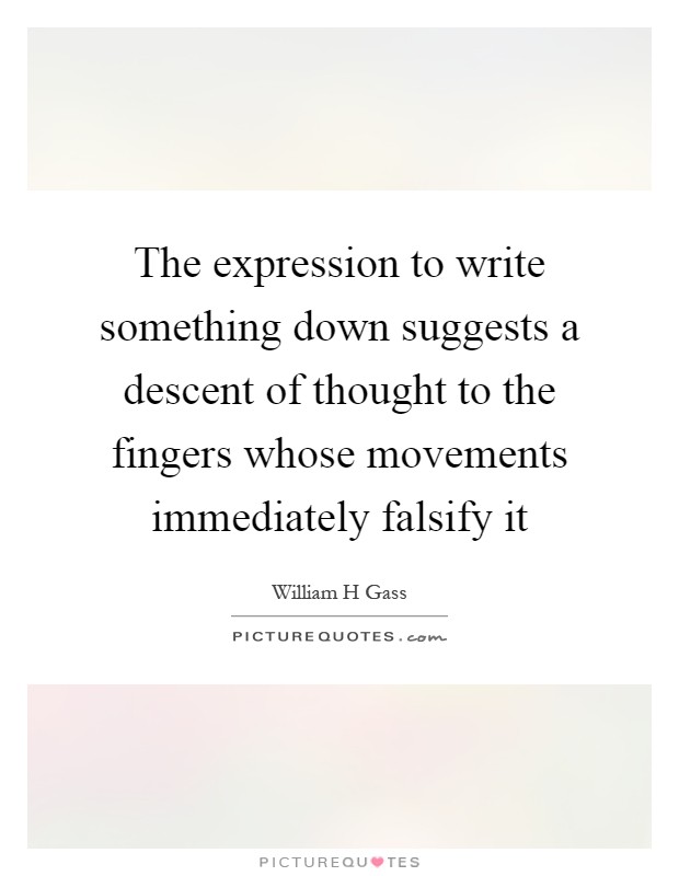 The expression to write something down suggests a descent of thought to the fingers whose movements immediately falsify it Picture Quote #1