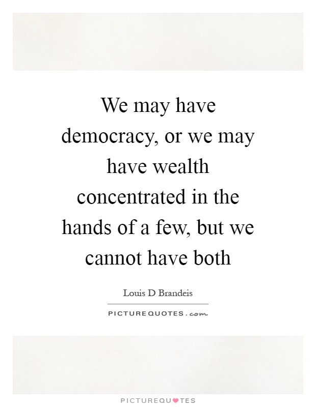 We may have democracy, or we may have wealth concentrated in the hands of a few, but we cannot have both Picture Quote #1