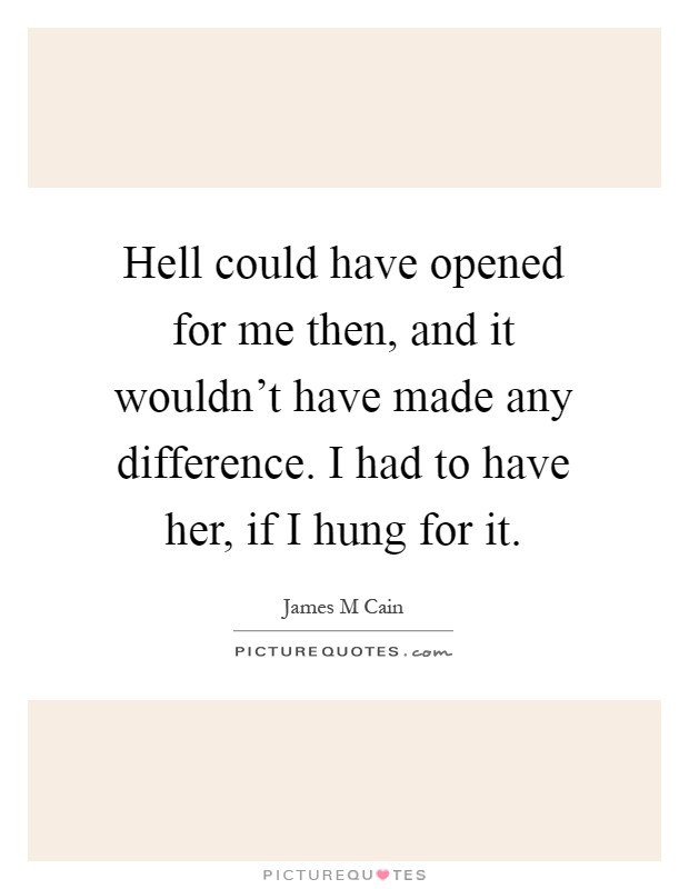 Hell could have opened for me then, and it wouldn't have made any difference. I had to have her, if I hung for it Picture Quote #1