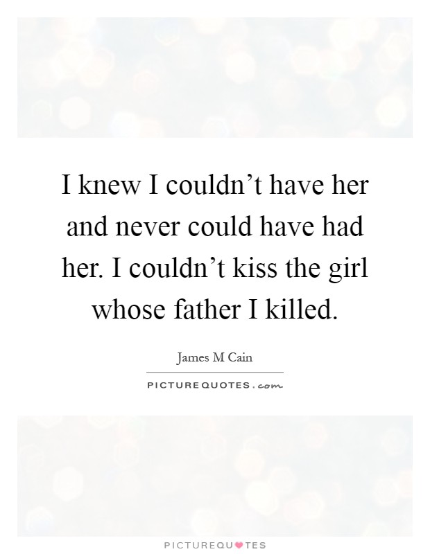 I knew I couldn't have her and never could have had her. I couldn't kiss the girl whose father I killed Picture Quote #1