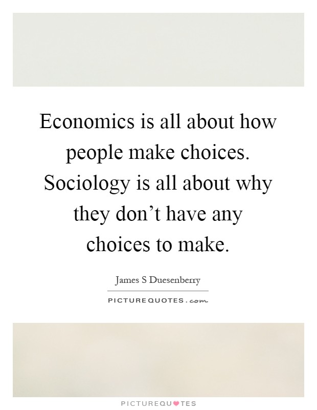 Economics is all about how people make choices. Sociology is all about why they don't have any choices to make Picture Quote #1
