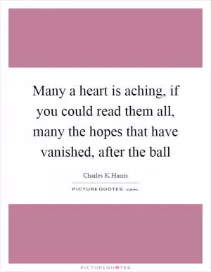 Many a heart is aching, if you could read them all, many the hopes that have vanished, after the ball Picture Quote #1