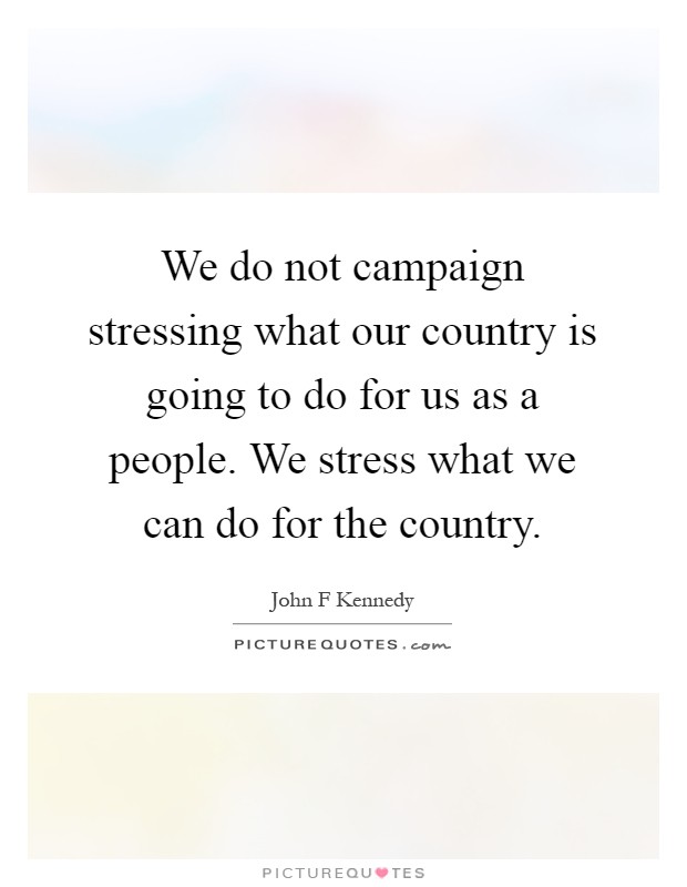 We do not campaign stressing what our country is going to do for us as a people. We stress what we can do for the country Picture Quote #1