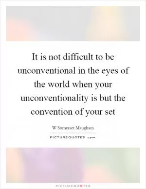 It is not difficult to be unconventional in the eyes of the world when your unconventionality is but the convention of your set Picture Quote #1