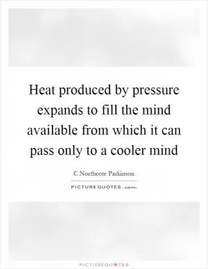 Heat produced by pressure expands to fill the mind available from which it can pass only to a cooler mind Picture Quote #1