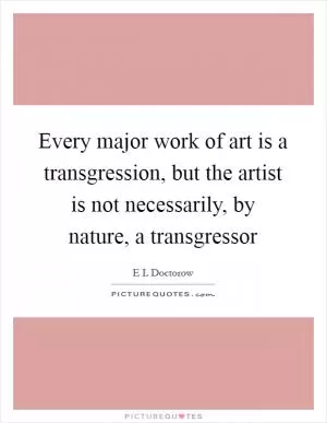 Every major work of art is a transgression, but the artist is not necessarily, by nature, a transgressor Picture Quote #1