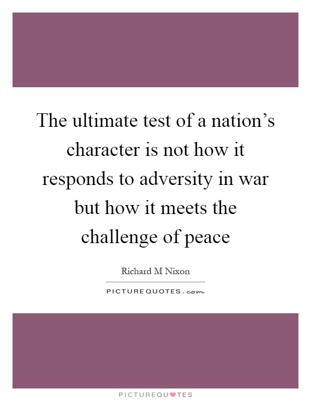 The ultimate test of a nation's character is not how it responds to adversity in war but how it meets the challenge of peace Picture Quote #1