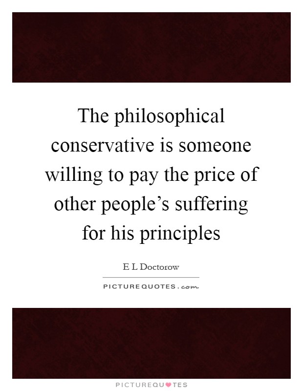 The philosophical conservative is someone willing to pay the price of other people's suffering for his principles Picture Quote #1
