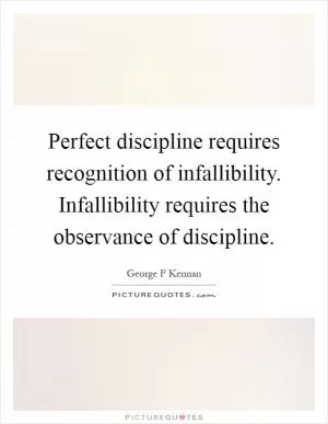 Perfect discipline requires recognition of infallibility. Infallibility requires the observance of discipline Picture Quote #1