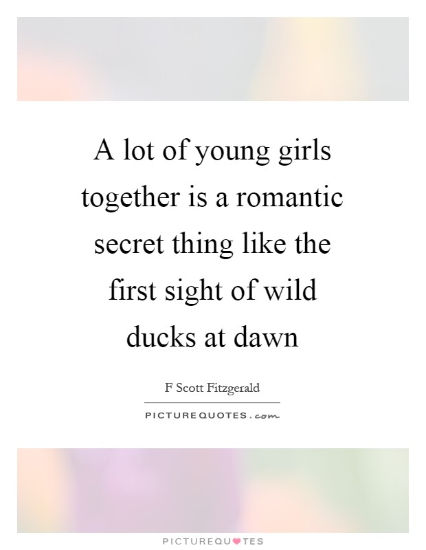 A lot of young girls together is a romantic secret thing like the first sight of wild ducks at dawn Picture Quote #1