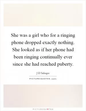 She was a girl who for a ringing phone dropped exactly nothing. She looked as if her phone had been ringing continually ever since she had reached puberty Picture Quote #1