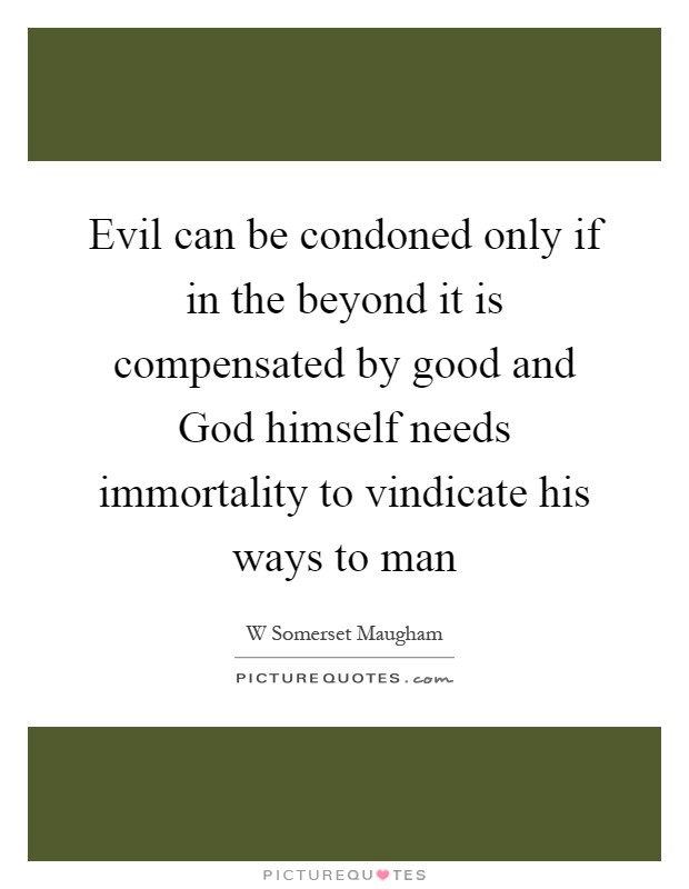 Evil can be condoned only if in the beyond it is compensated by good and God himself needs immortality to vindicate his ways to man Picture Quote #1
