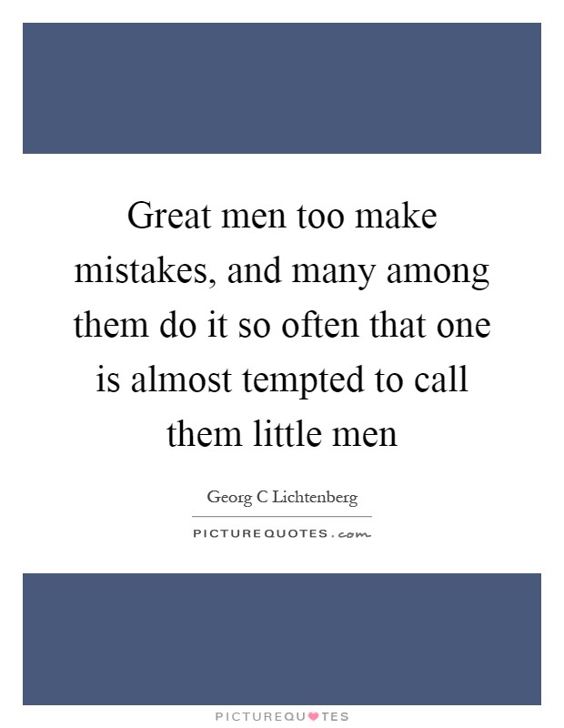 Great men too make mistakes, and many among them do it so often that one is almost tempted to call them little men Picture Quote #1