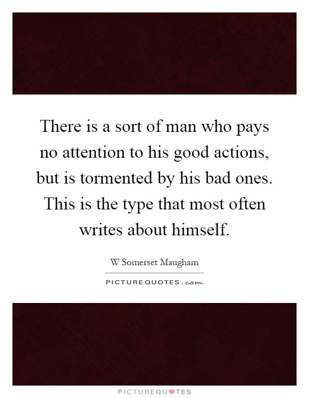 There is a sort of man who pays no attention to his good actions, but is tormented by his bad ones. This is the type that most often writes about himself Picture Quote #1