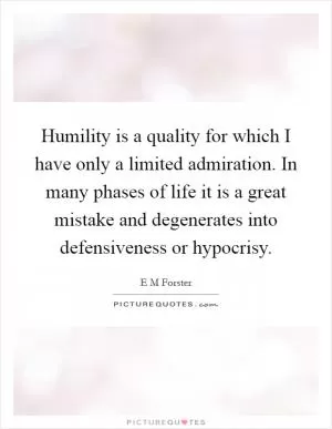 Humility is a quality for which I have only a limited admiration. In many phases of life it is a great mistake and degenerates into defensiveness or hypocrisy Picture Quote #1