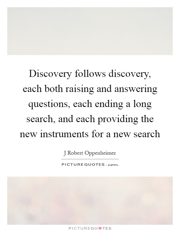 Discovery follows discovery, each both raising and answering questions, each ending a long search, and each providing the new instruments for a new search Picture Quote #1
