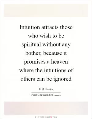 Intuition attracts those who wish to be spiritual without any bother, because it promises a heaven where the intuitions of others can be ignored Picture Quote #1