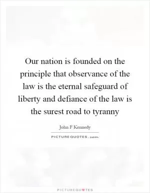 Our nation is founded on the principle that observance of the law is the eternal safeguard of liberty and defiance of the law is the surest road to tyranny Picture Quote #1