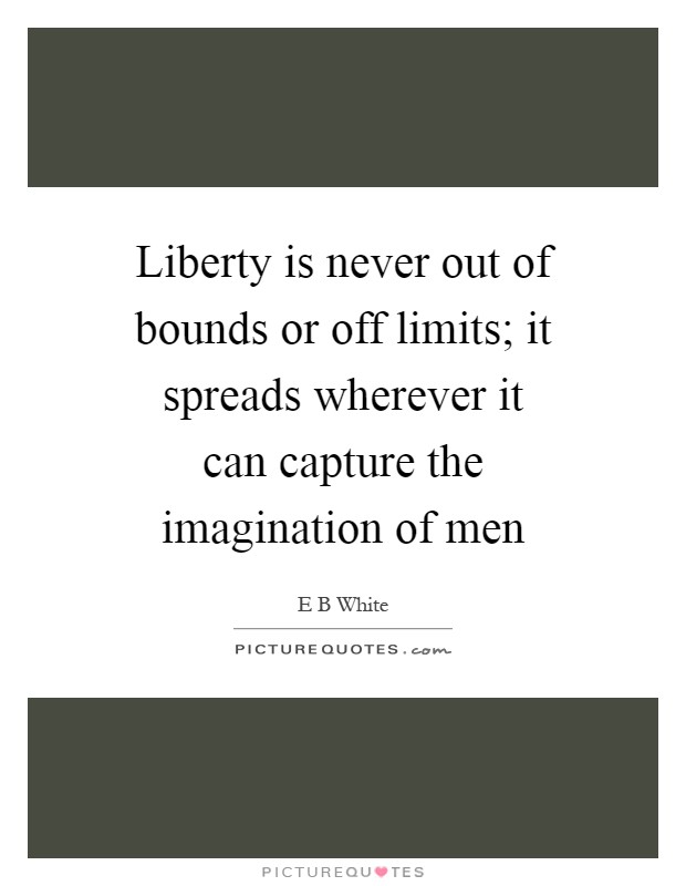 Liberty is never out of bounds or off limits; it spreads wherever it can capture the imagination of men Picture Quote #1