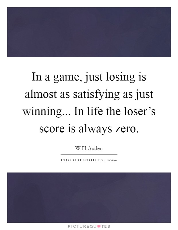 In a game, just losing is almost as satisfying as just winning... In life the loser's score is always zero Picture Quote #1