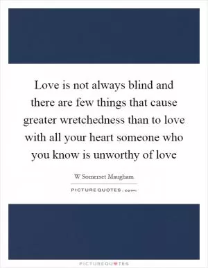Love is not always blind and there are few things that cause greater wretchedness than to love with all your heart someone who you know is unworthy of love Picture Quote #1