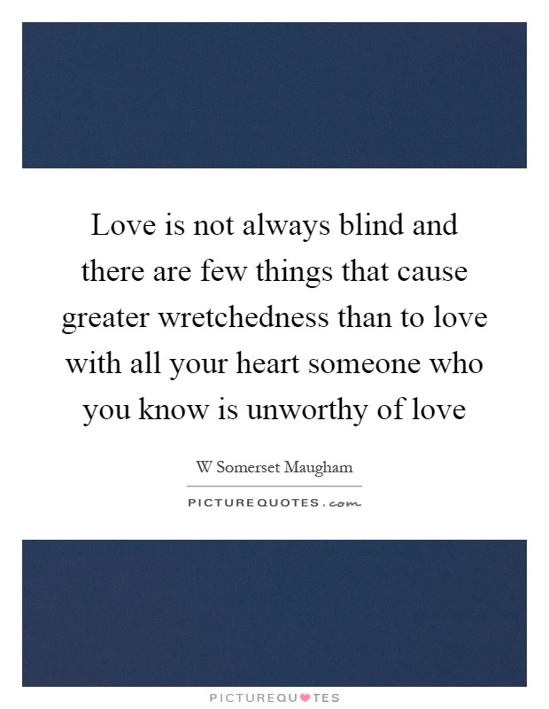 Love is not always blind and there are few things that cause greater wretchedness than to love with all your heart someone who you know is unworthy of love Picture Quote #1