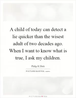 A child of today can detect a lie quicker than the wisest adult of two decades ago. When I want to know what is true, I ask my children Picture Quote #1
