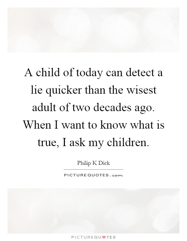 A child of today can detect a lie quicker than the wisest adult of two decades ago. When I want to know what is true, I ask my children Picture Quote #1