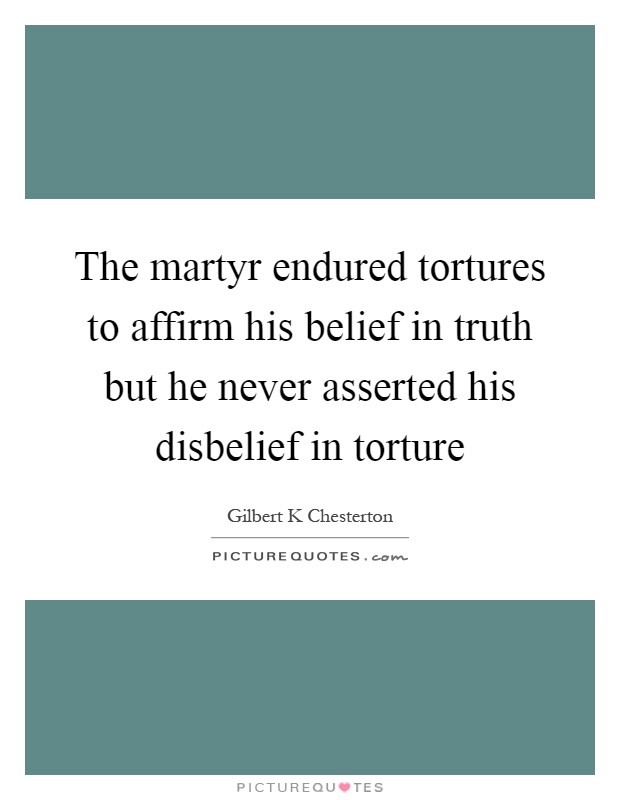 The martyr endured tortures to affirm his belief in truth but he never asserted his disbelief in torture Picture Quote #1