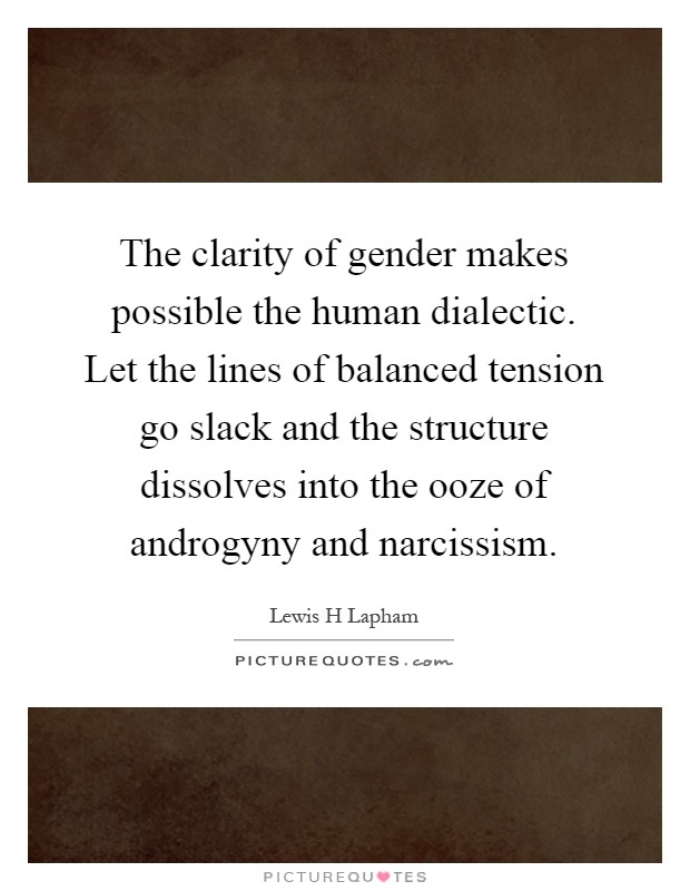 The clarity of gender makes possible the human dialectic. Let the lines of balanced tension go slack and the structure dissolves into the ooze of androgyny and narcissism Picture Quote #1