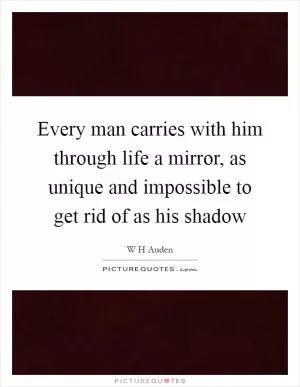 Every man carries with him through life a mirror, as unique and impossible to get rid of as his shadow Picture Quote #1