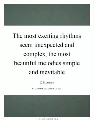 The most exciting rhythms seem unexpected and complex, the most beautiful melodies simple and inevitable Picture Quote #1