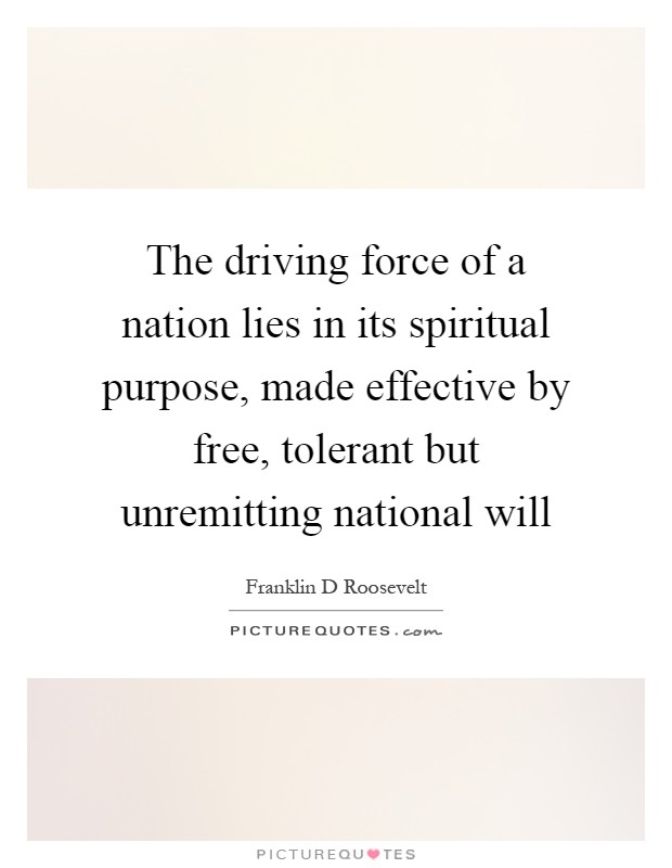 The driving force of a nation lies in its spiritual purpose, made effective by free, tolerant but unremitting national will Picture Quote #1