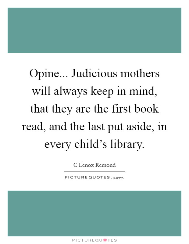Opine... Judicious mothers will always keep in mind, that they are the first book read, and the last put aside, in every child's library Picture Quote #1