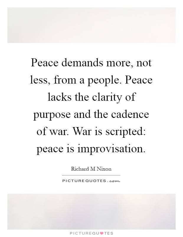 Peace demands more, not less, from a people. Peace lacks the clarity of purpose and the cadence of war. War is scripted: peace is improvisation Picture Quote #1