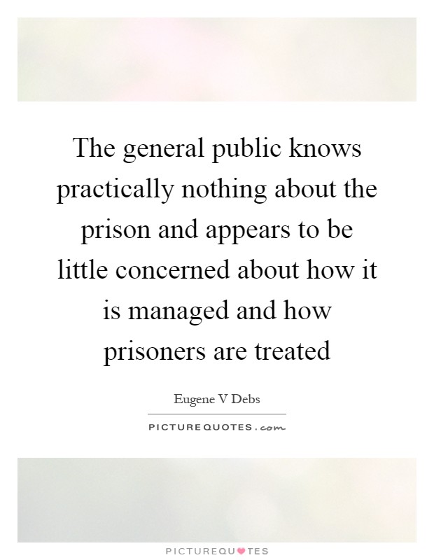 The general public knows practically nothing about the prison and appears to be little concerned about how it is managed and how prisoners are treated Picture Quote #1