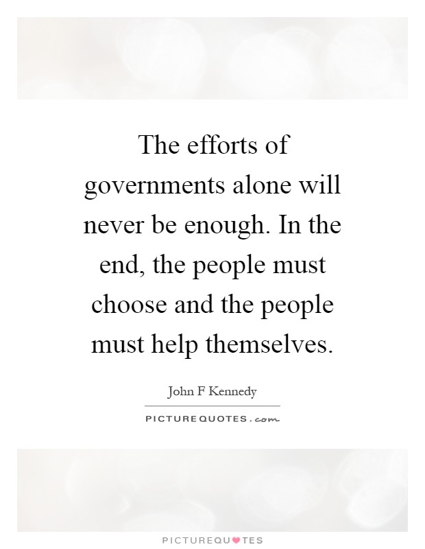 The efforts of governments alone will never be enough. In the end, the people must choose and the people must help themselves Picture Quote #1