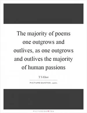 The majority of poems one outgrows and outlives, as one outgrows and outlives the majority of human passions Picture Quote #1