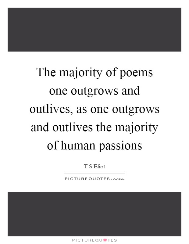 The majority of poems one outgrows and outlives, as one outgrows and outlives the majority of human passions Picture Quote #1