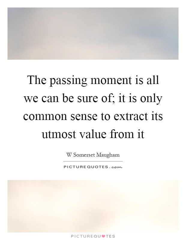 The passing moment is all we can be sure of; it is only common sense to extract its utmost value from it Picture Quote #1