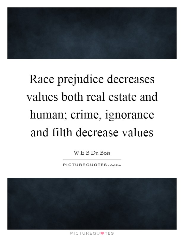 Race prejudice decreases values both real estate and human; crime, ignorance and filth decrease values Picture Quote #1