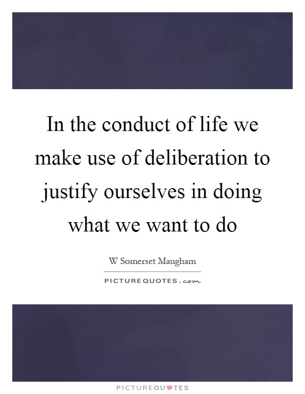 In the conduct of life we make use of deliberation to justify ourselves in doing what we want to do Picture Quote #1