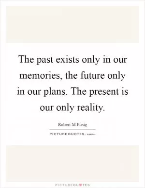 The past exists only in our memories, the future only in our plans. The present is our only reality Picture Quote #1