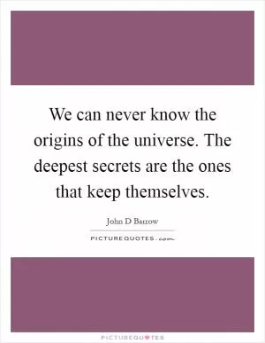 We can never know the origins of the universe. The deepest secrets are the ones that keep themselves Picture Quote #1
