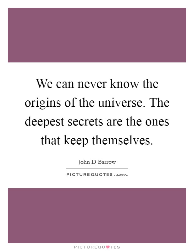 We can never know the origins of the universe. The deepest secrets are the ones that keep themselves Picture Quote #1