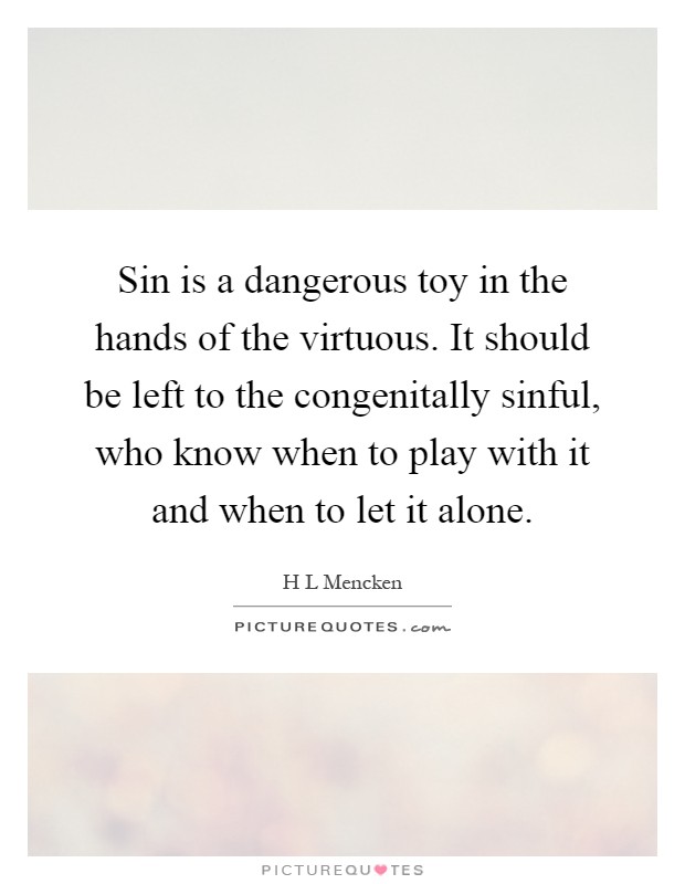 Sin is a dangerous toy in the hands of the virtuous. It should be left to the congenitally sinful, who know when to play with it and when to let it alone Picture Quote #1
