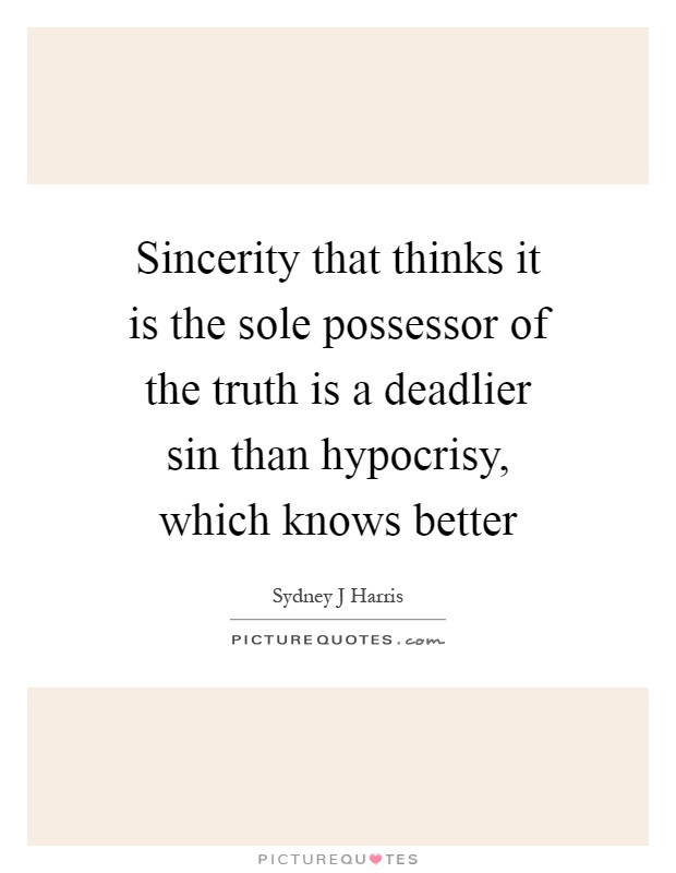 Sincerity that thinks it is the sole possessor of the truth is a deadlier sin than hypocrisy, which knows better Picture Quote #1
