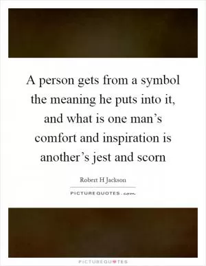 A person gets from a symbol the meaning he puts into it, and what is one man’s comfort and inspiration is another’s jest and scorn Picture Quote #1