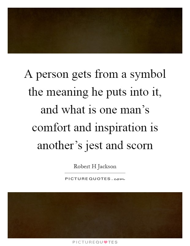 A person gets from a symbol the meaning he puts into it, and what is one man's comfort and inspiration is another's jest and scorn Picture Quote #1
