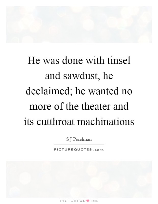 He was done with tinsel and sawdust, he declaimed; he wanted no more of the theater and its cutthroat machinations Picture Quote #1